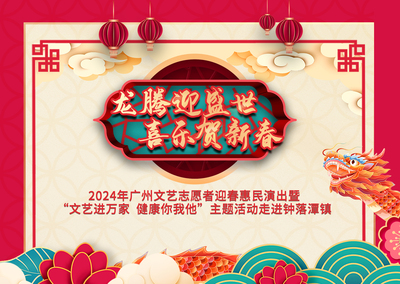 2024年1月27日《龙腾迎盛世 喜乐贺新春》2024年广州文艺志愿者迎春惠民演出暨”文艺进万家 健康你我他“主题活动走进钟落潭镇